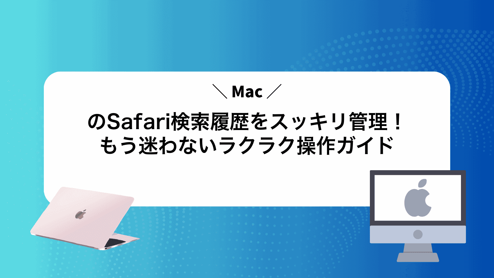 MacのSafari検索履歴をスッキリ管理！もう迷わないラクラク操作ガイド