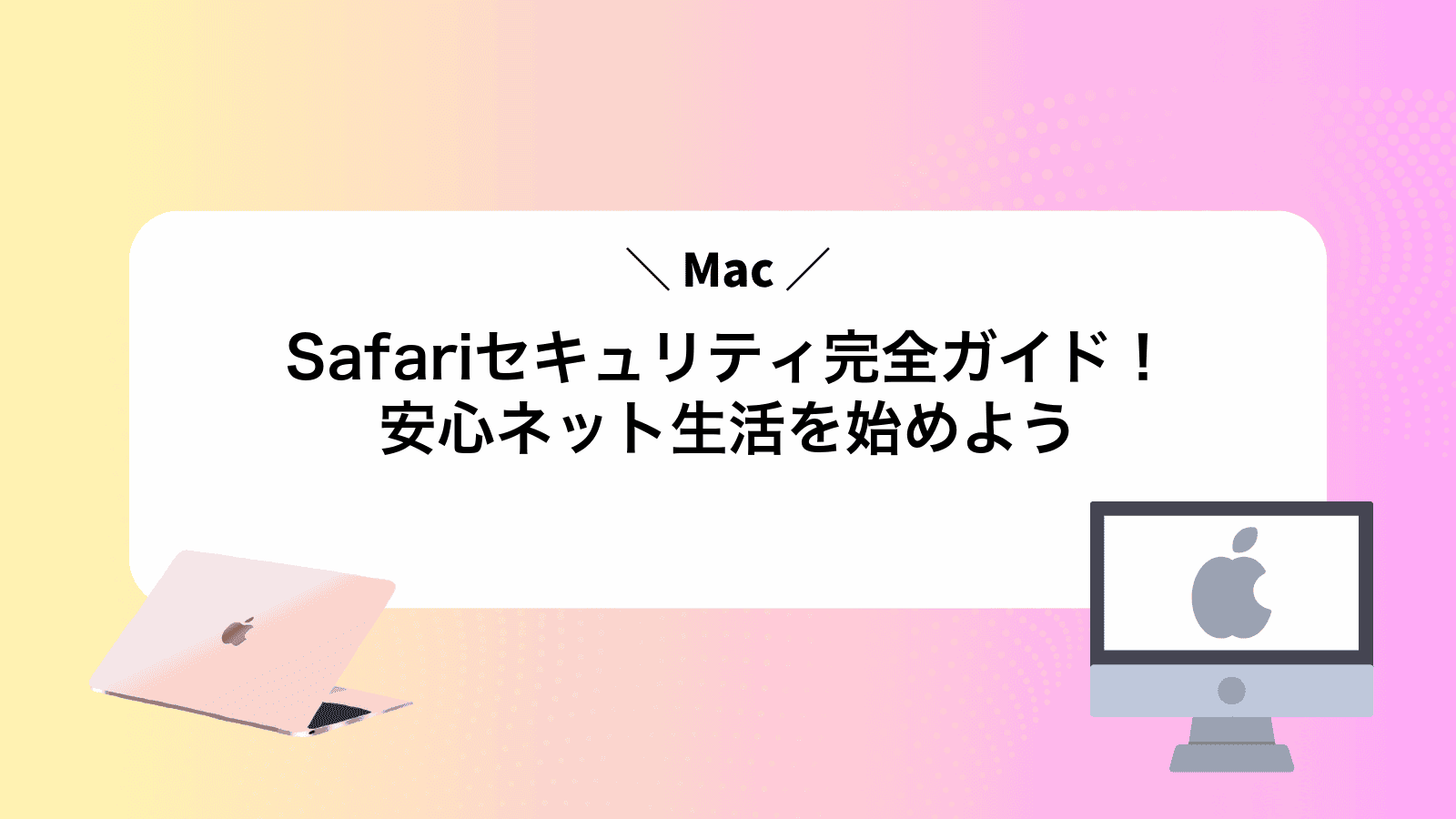 MacSafariセキュリティ完全ガイド！安心ネット生活を始めよう