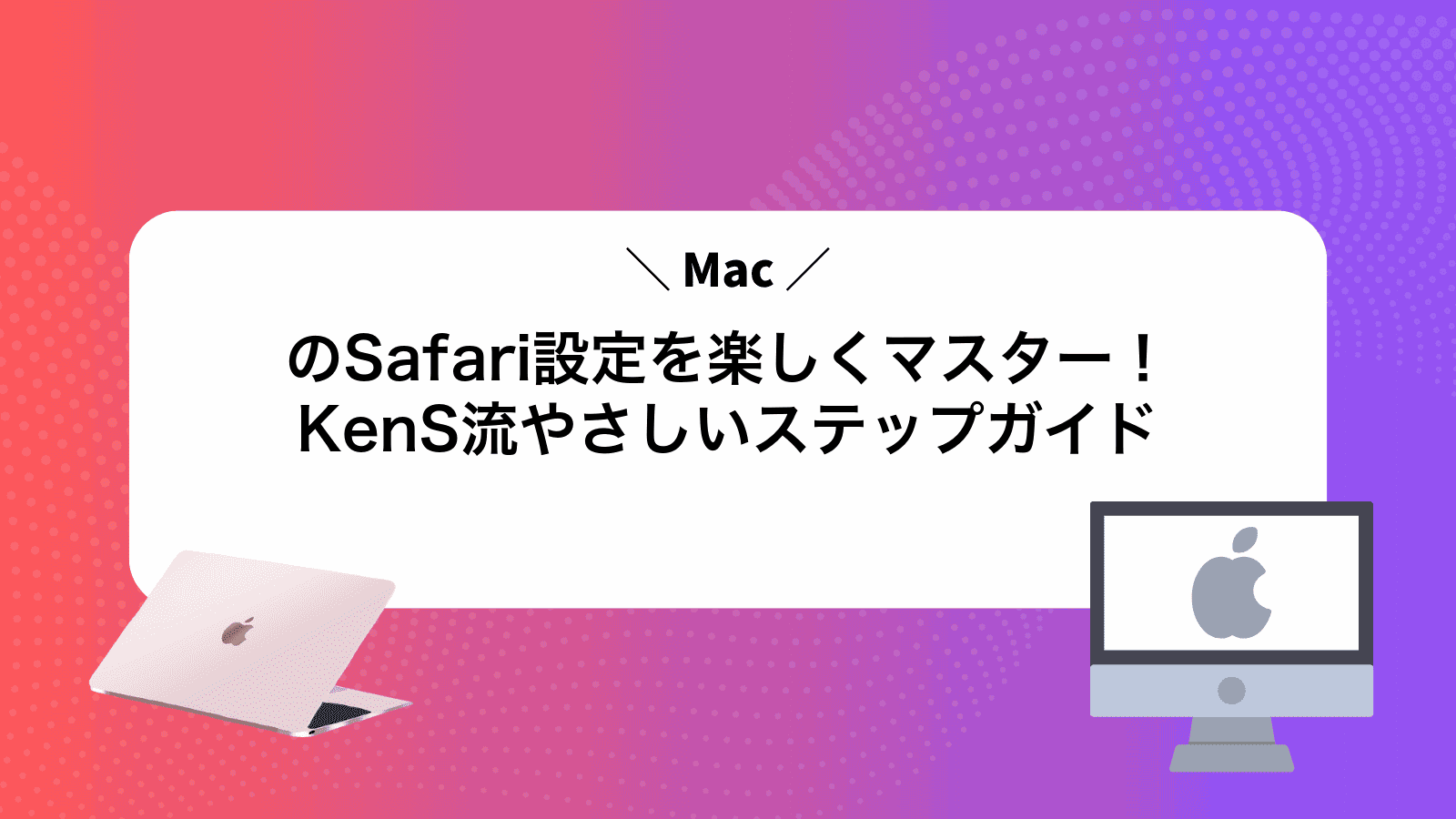 MacのSafari設定を楽しくマスター！KenS流やさしいステップガイド