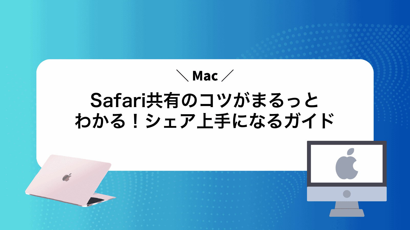 MacSafari共有のコツがまるっとわかる！シェア上手になるガイド