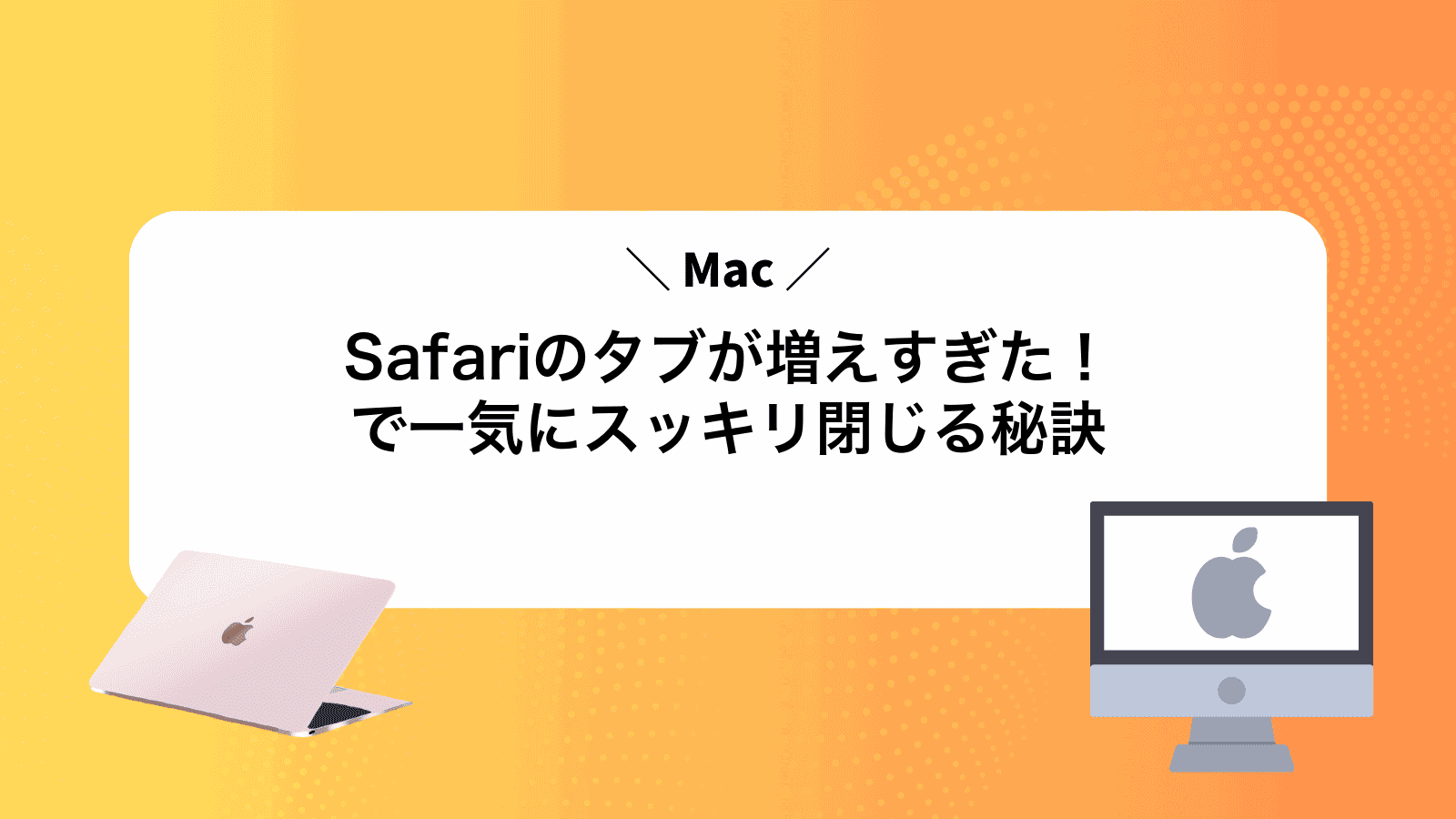 Safariのタブが増えすぎた！Macで一気にスッキリ閉じる秘訣