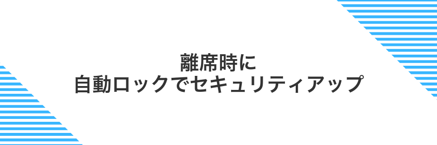 離席時に自動ロックでセキュリティアップ