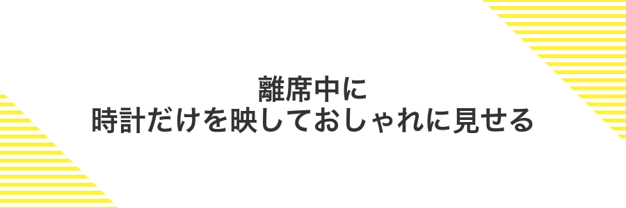 離席中に時計だけを映しておしゃれに見せる