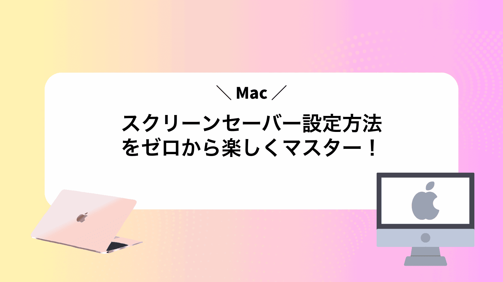 Macスクリーンセーバー設定方法をゼロから楽しくマスター！