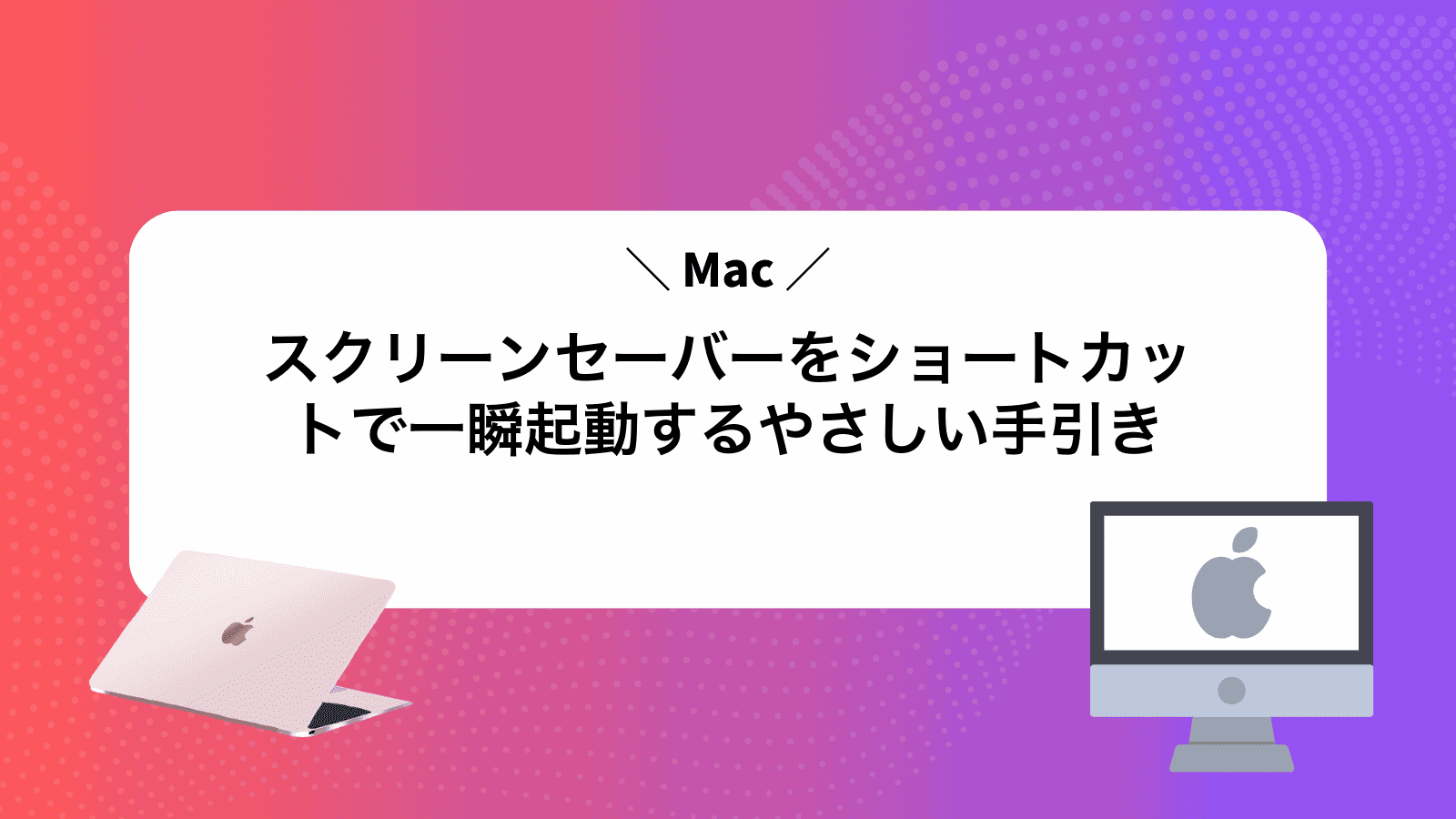 Macスクリーンセーバーをショートカットで一瞬起動するやさしい手引き