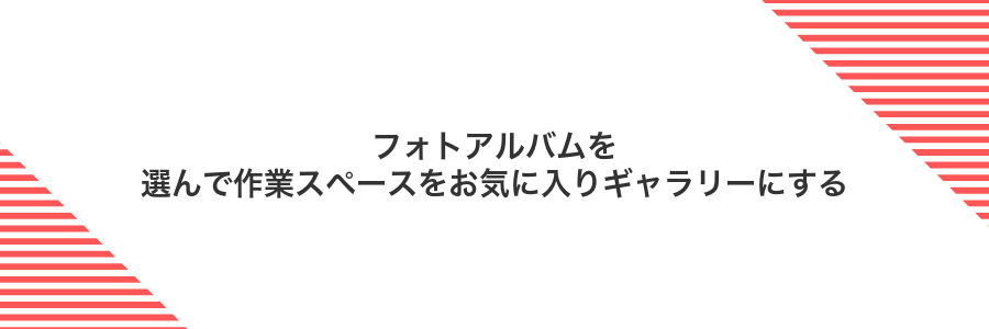 フォトアルバムを選んで作業スペースをお気に入りギャラリーにする