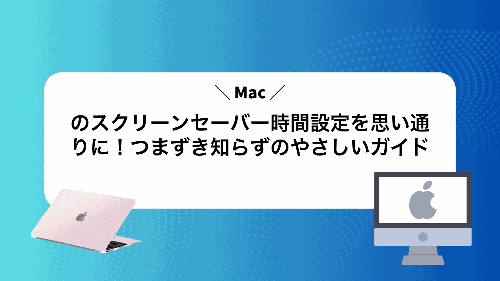 Macのスクリーンセーバー時間設定を思い通りに！つまずき知らずのやさしいガイド
