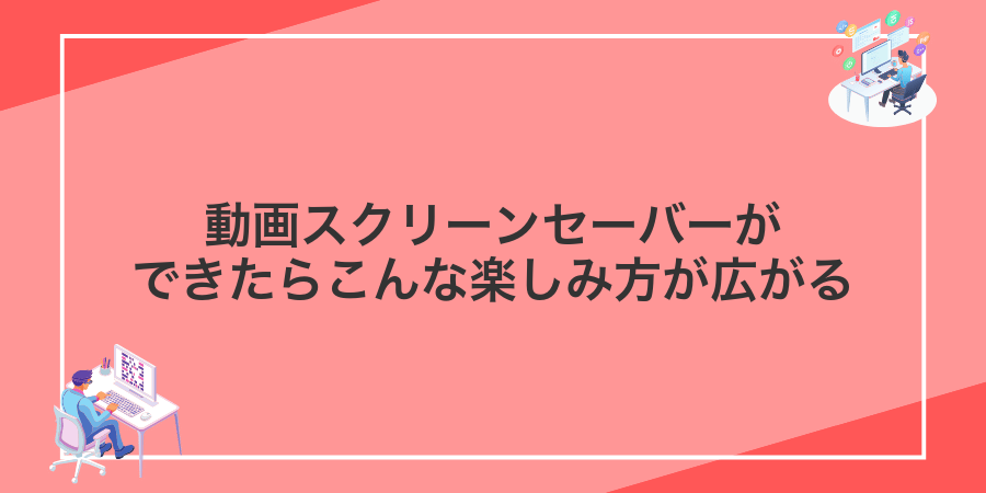 動画スクリーンセーバーができたらこんな楽しみ方が広がる