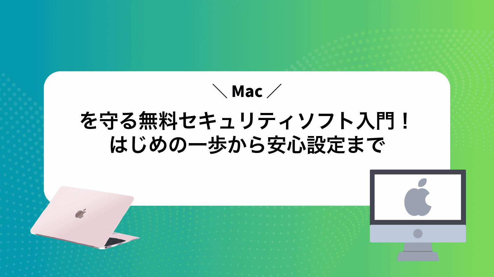 Macを守る無料セキュリティソフト入門！はじめの一歩から安心設定まで