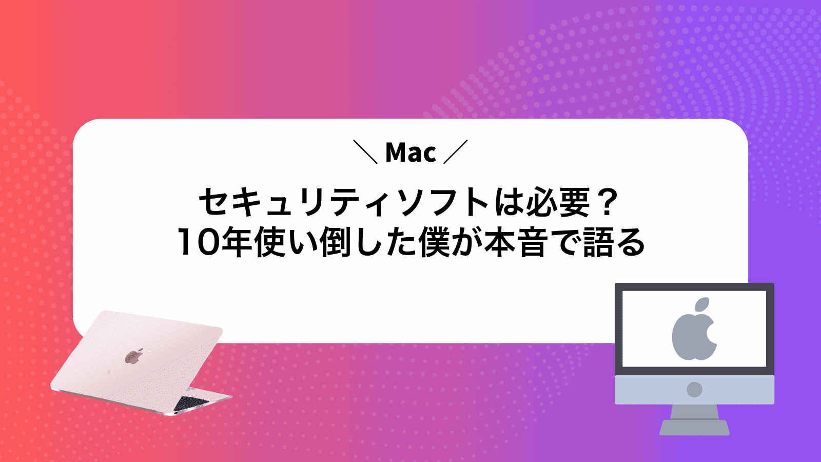 Macセキュリティソフトは必要？10年使い倒した僕が本音で語る