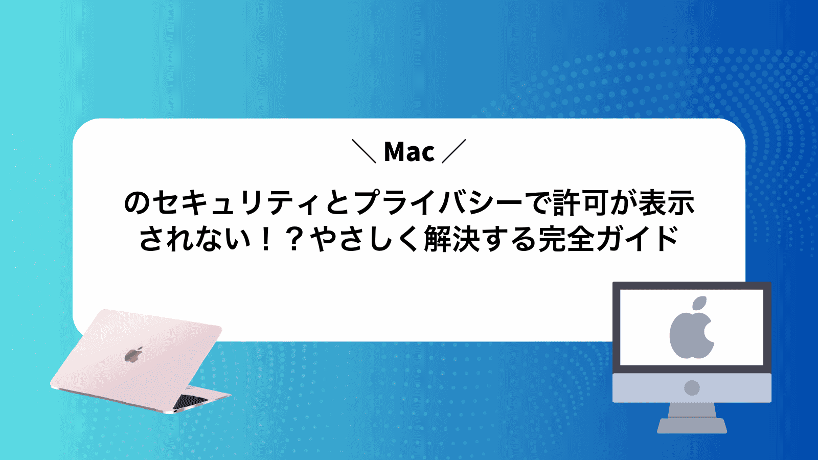 Macのセキュリティとプライバシーで許可が表示されない！？やさしく解決する完全ガイド