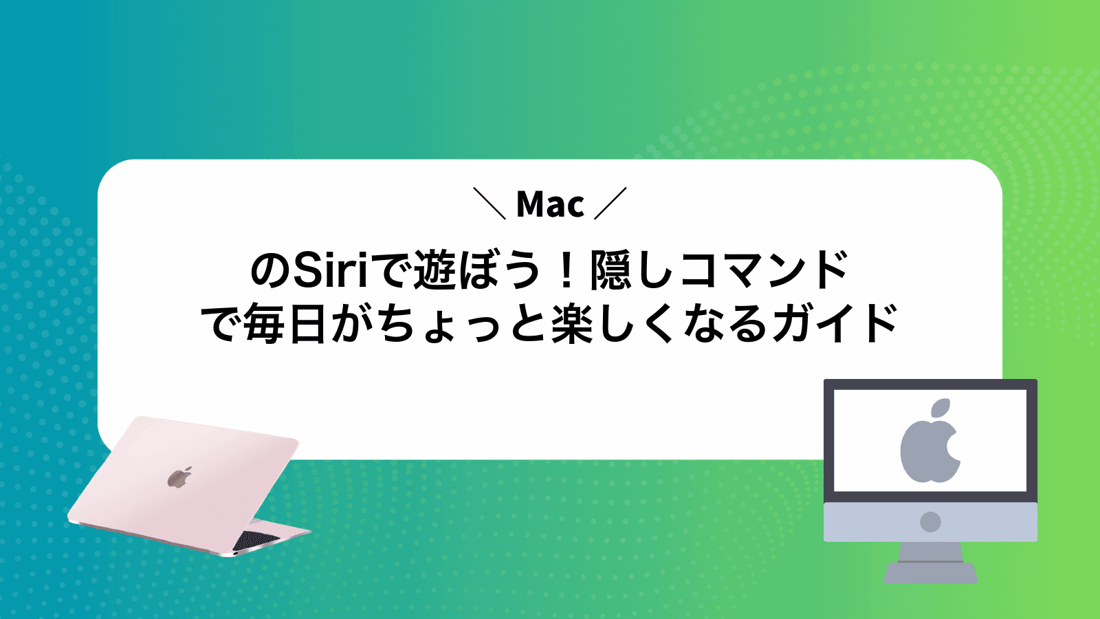 MacのSiriで遊ぼう！隠しコマンドで毎日がちょっと楽しくなるガイド