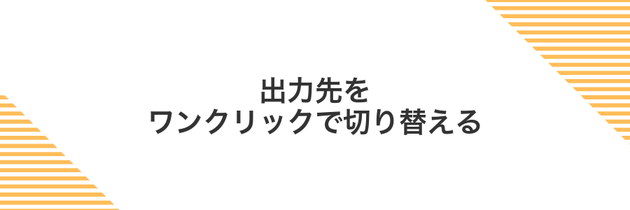 出力先をワンクリックで切り替える