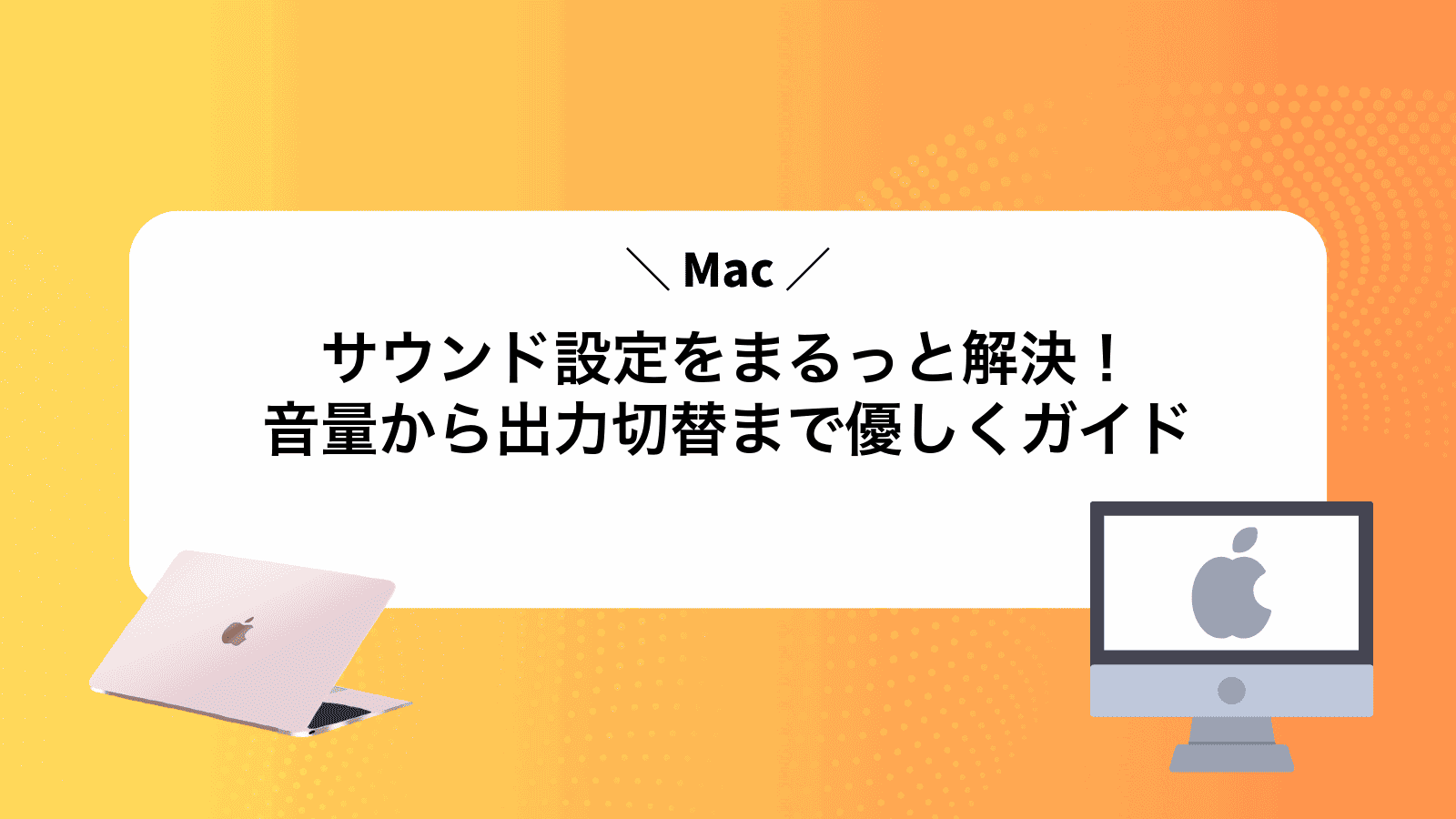 Macサウンド設定をまるっと解決！音量から出力切替まで優しくガイド