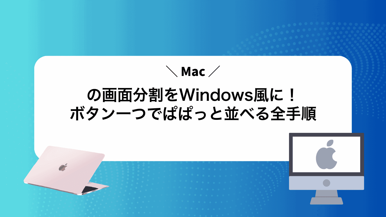 Macの画面分割をWindows風に！ボタン一つでぱぱっと並べる全手順