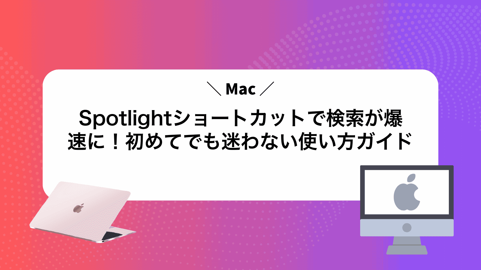 MacSpotlightショートカットで検索が爆速に！初めてでも迷わない使い方ガイド