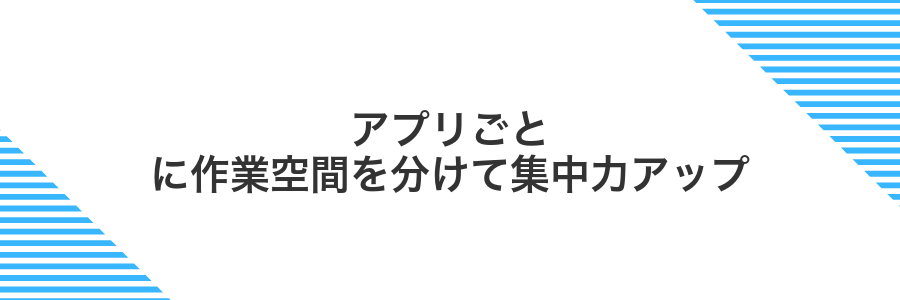 アプリごとに作業空間を分けて集中力アップ