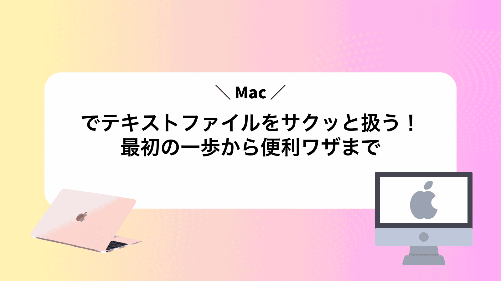 Macでテキストファイルをサクッと扱う！最初の一歩から便利ワザまで