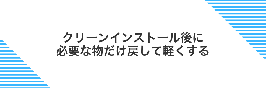 クリーンインストール後に必要な物だけ戻して軽くする