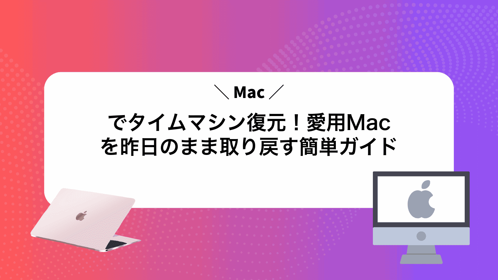 Macでタイムマシン復元！愛用Macを昨日のまま取り戻す簡単ガイド