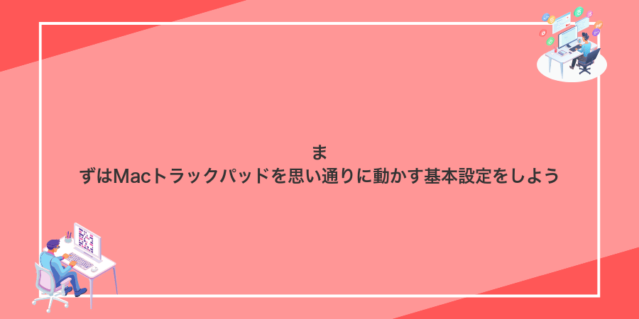 まずはMacトラックパッドを思い通りに動かす基本設定をしよう