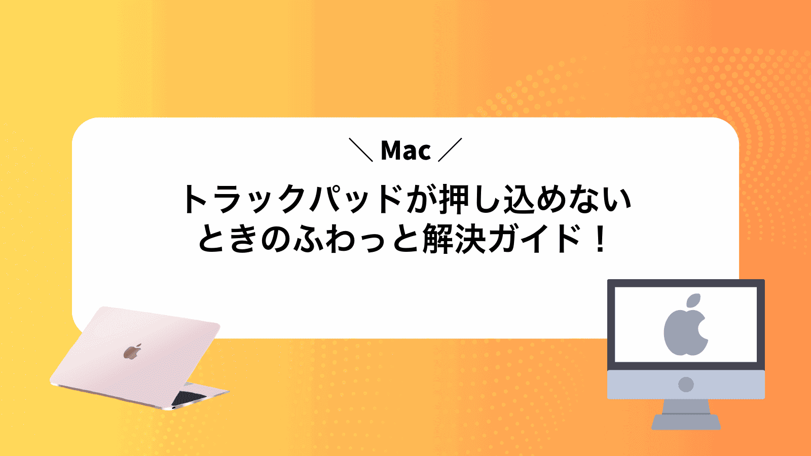 Macトラックパッドが押し込めないときのふわっと解決ガイド！