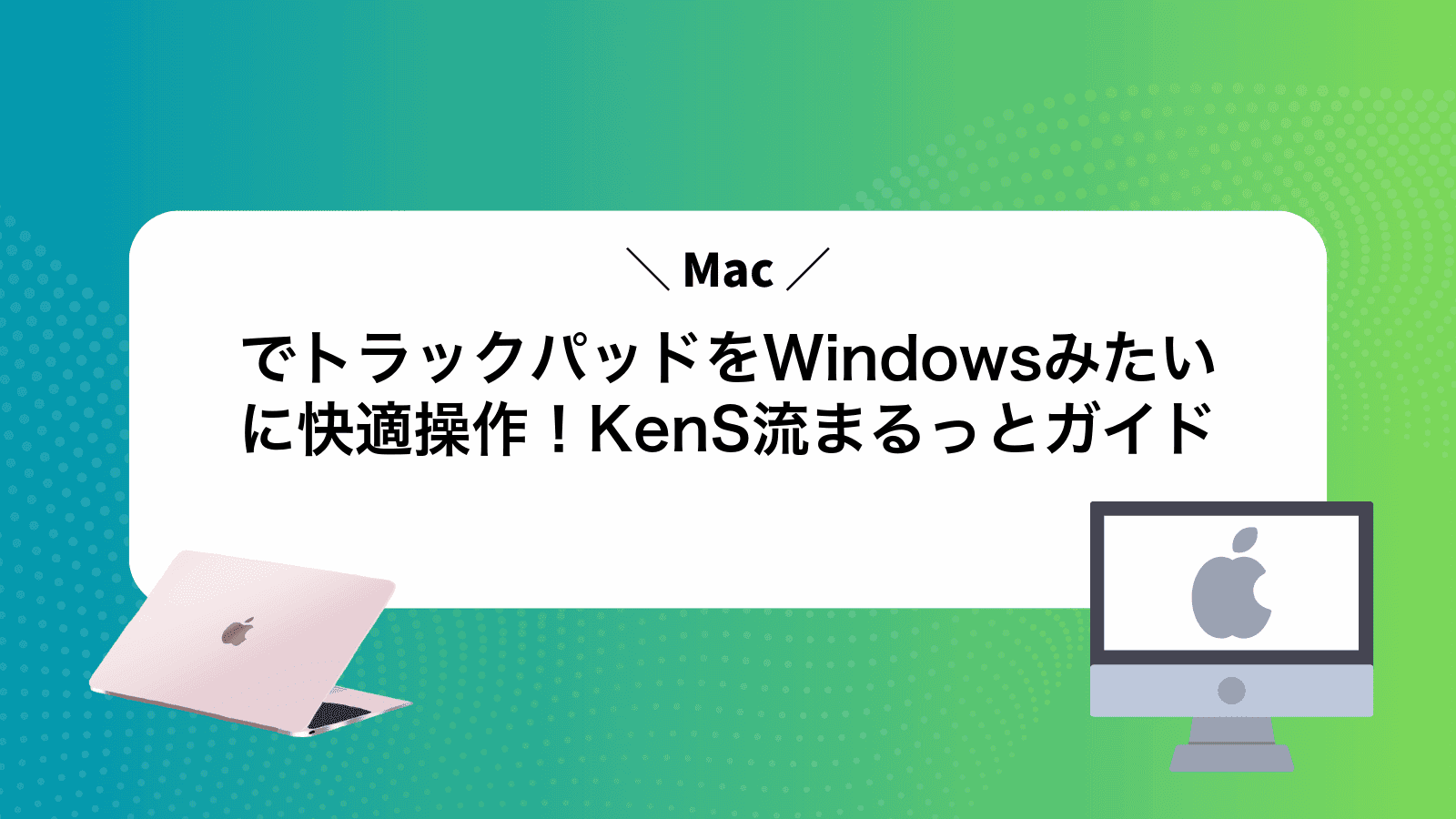 MacでトラックパッドをWindowsみたいに快適操作！KenS流まるっとガイド