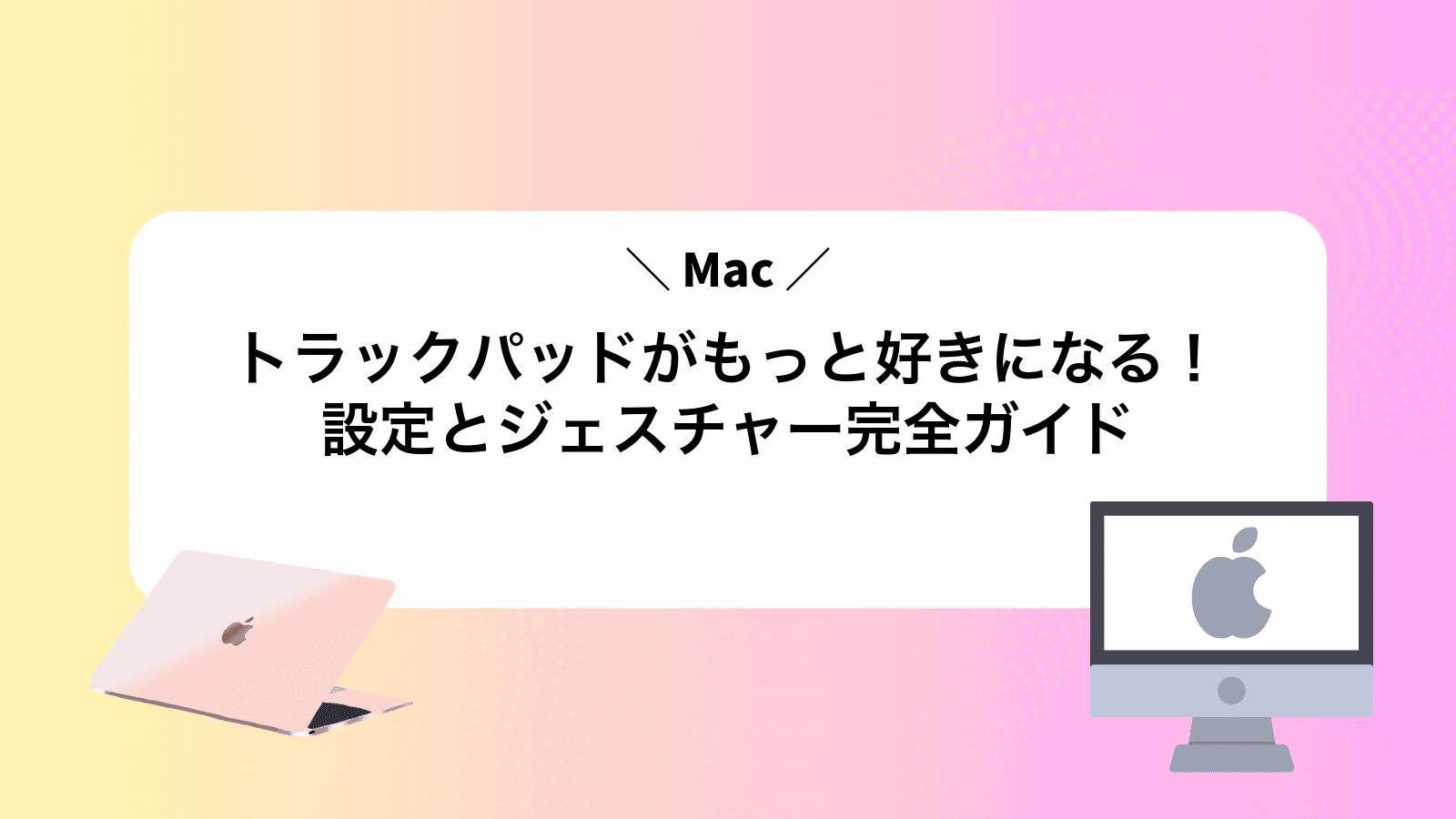 Macトラックパッドがもっと好きになる！設定とジェスチャー完全ガイド
