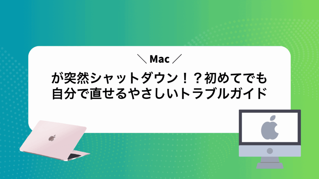 Macが突然シャットダウン！？初めてでも自分で直せるやさしいトラブルガイド