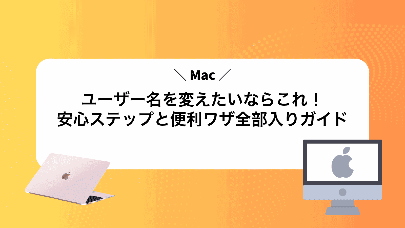 Macユーザー名を変えたいならこれ！安心ステップと便利ワザ全部入りガイド