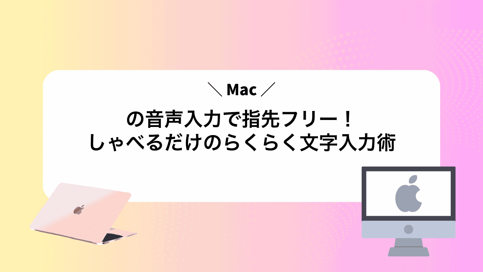 Macの音声入力で指先フリー！しゃべるだけのらくらく文字入力術