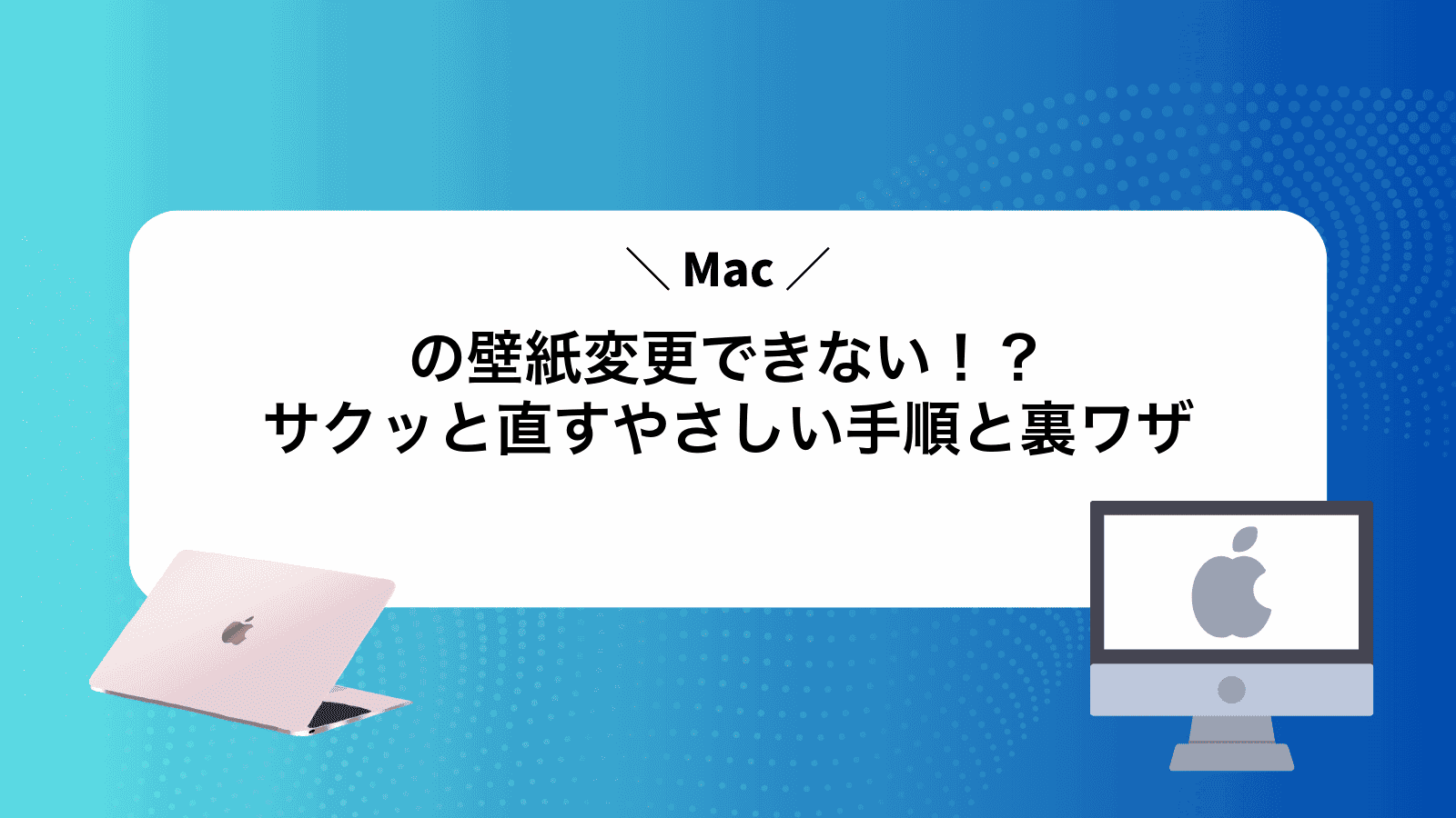 Macの壁紙変更できない！？サクッと直すやさしい手順と裏ワザ