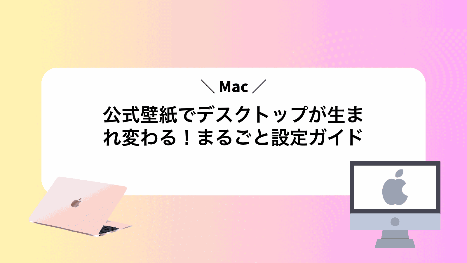 Mac公式壁紙でデスクトップが生まれ変わる！まるごと設定ガイド