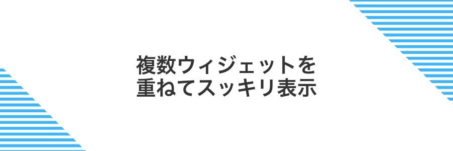 複数ウィジェットを重ねてスッキリ表示