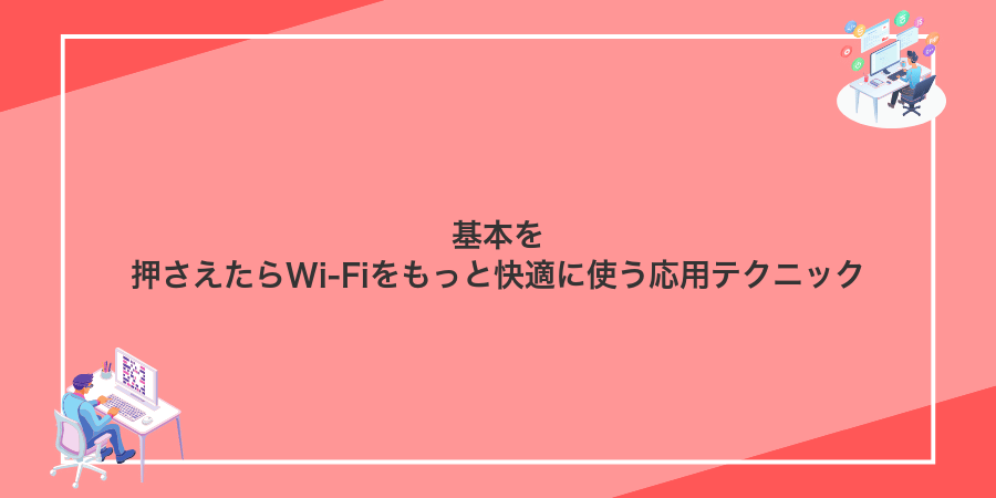基本を押さえたらWi-Fiをもっと快適に使う応用テクニック