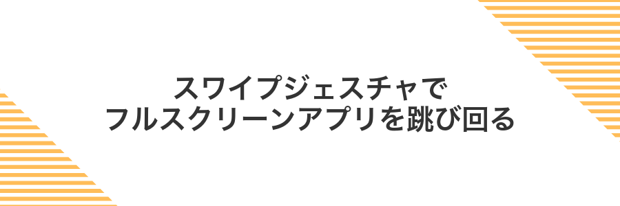 スワイプジェスチャでフルスクリーンアプリを跳び回る