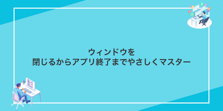 ウィンドウを閉じるからアプリ終了までやさしくマスター