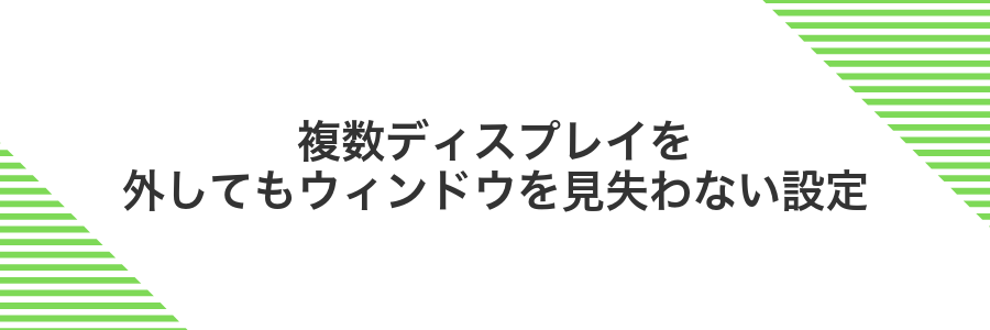 複数ディスプレイを外してもウィンドウを見失わない設定