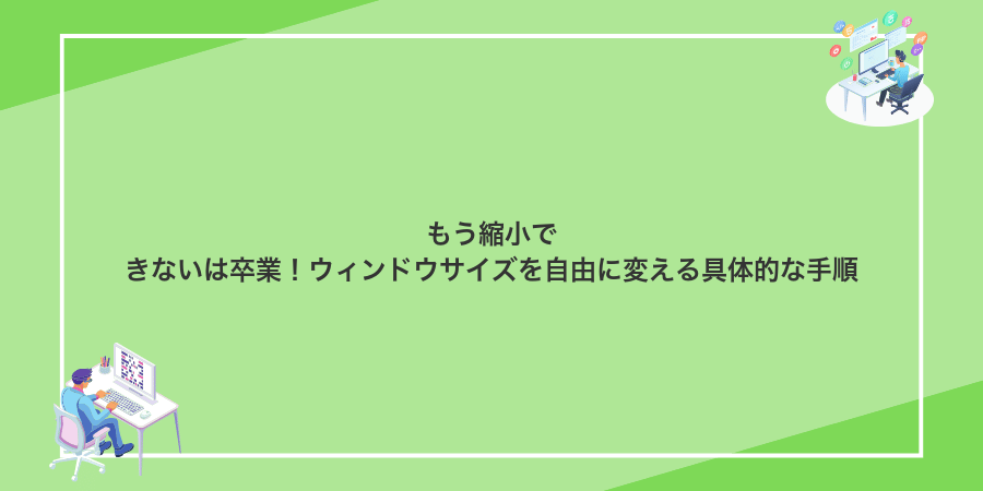 もう縮小できないは卒業!ウィンドウサイズを自由に変える具体的な手順