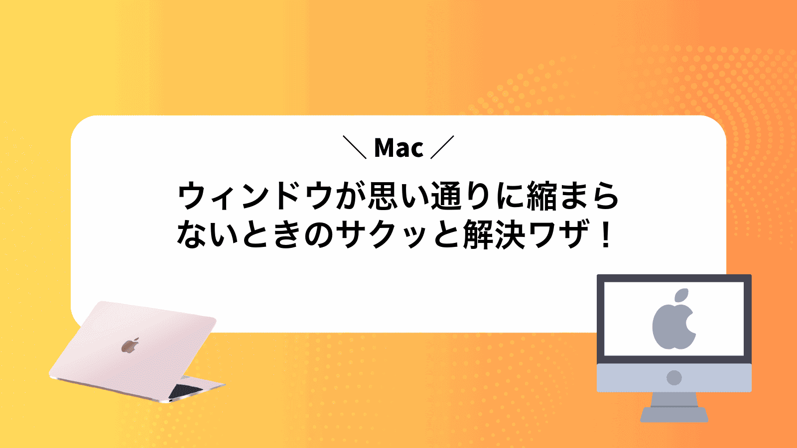 Macウィンドウが思い通りに縮まらないときのサクッと解決ワザ！