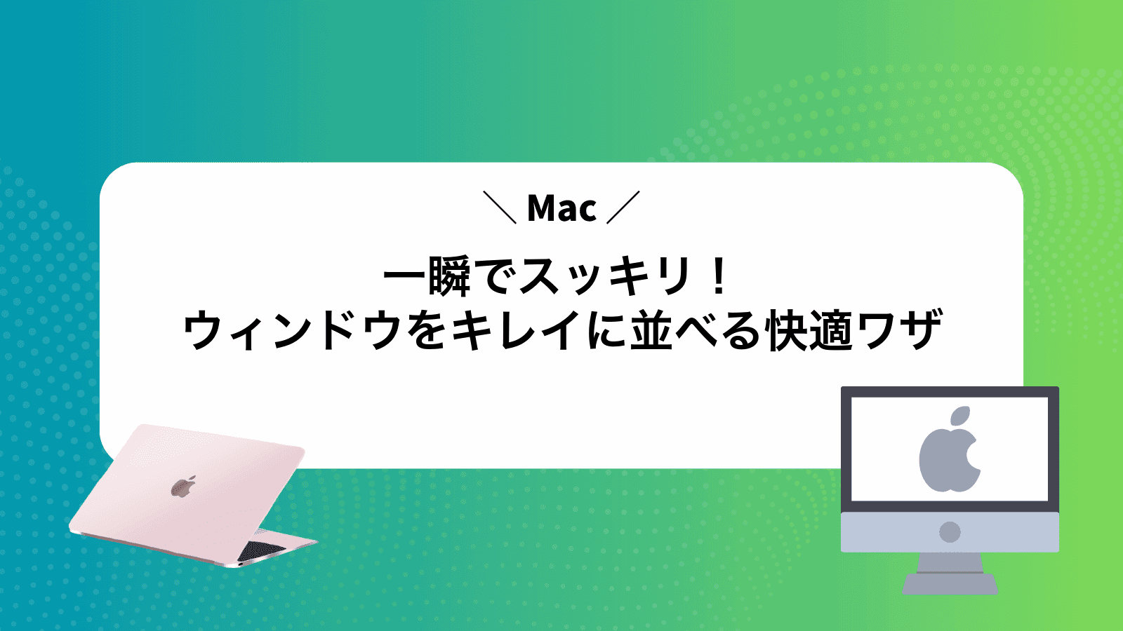 一瞬でスッキリ！Macウィンドウをキレイに並べる快適ワザ