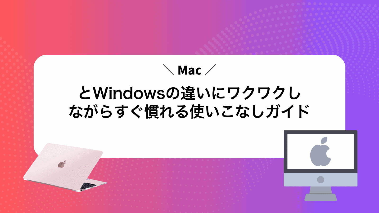 MacとWindowsの違いにワクワクしながらすぐ慣れる使いこなしガイド