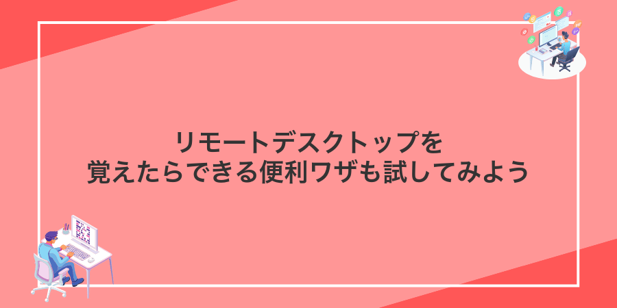 リモートデスクトップを覚えたらできる便利ワザも試してみよう