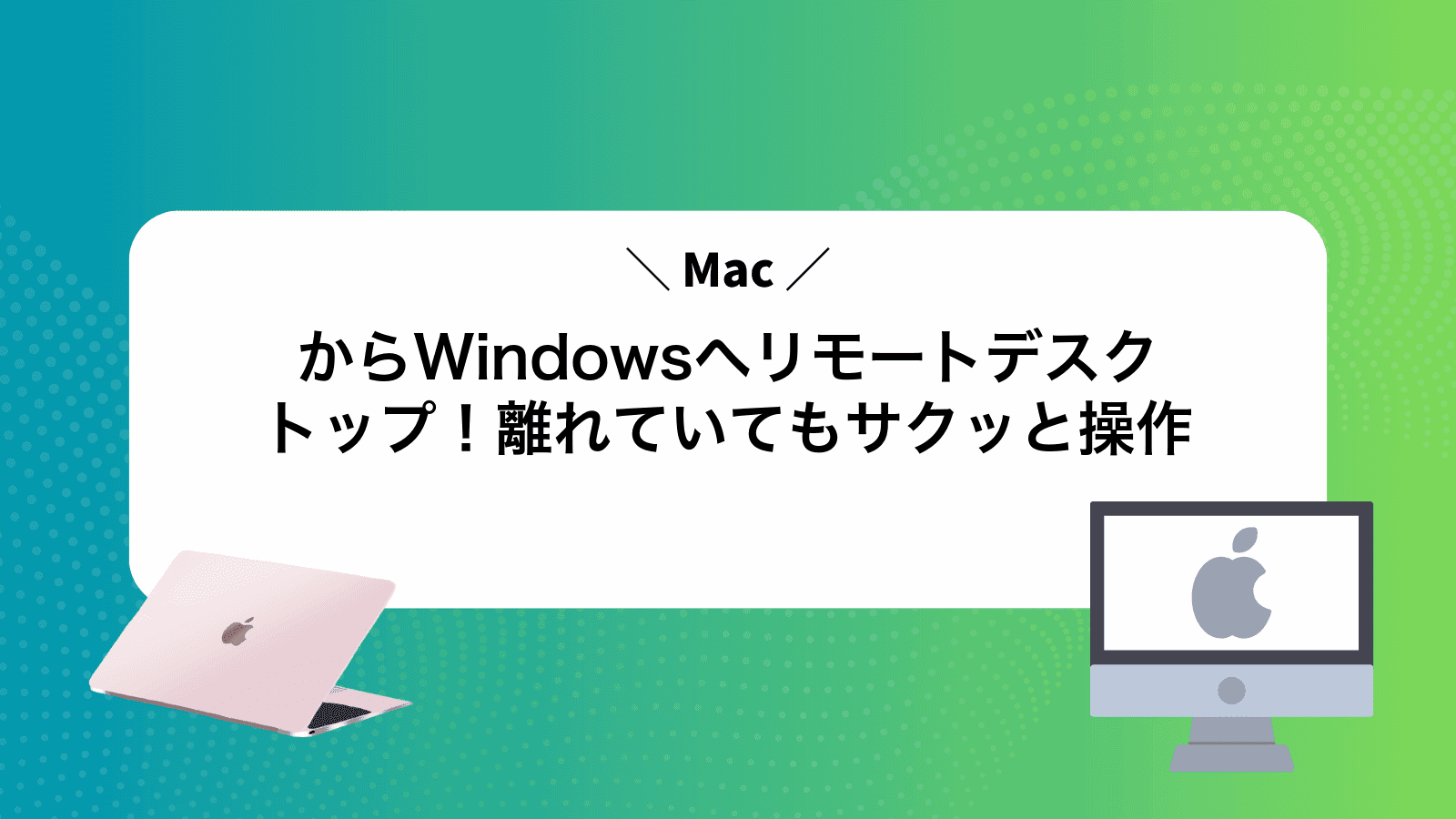 MacからWindowsへリモートデスクトップ！離れていてもサクッと操作