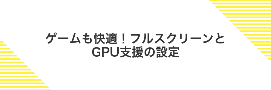 ゲームも快適!フルスクリーンとGPU支援の設定