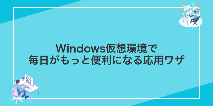 Windows仮想環境で毎日がもっと便利になる応用ワザ
