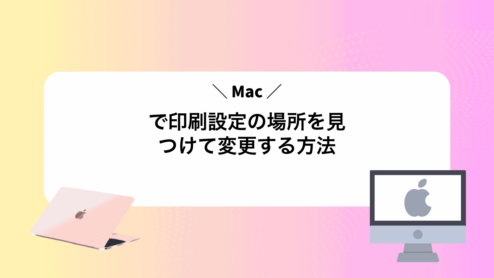 Macで印刷設定の場所を見つけて変更する方法