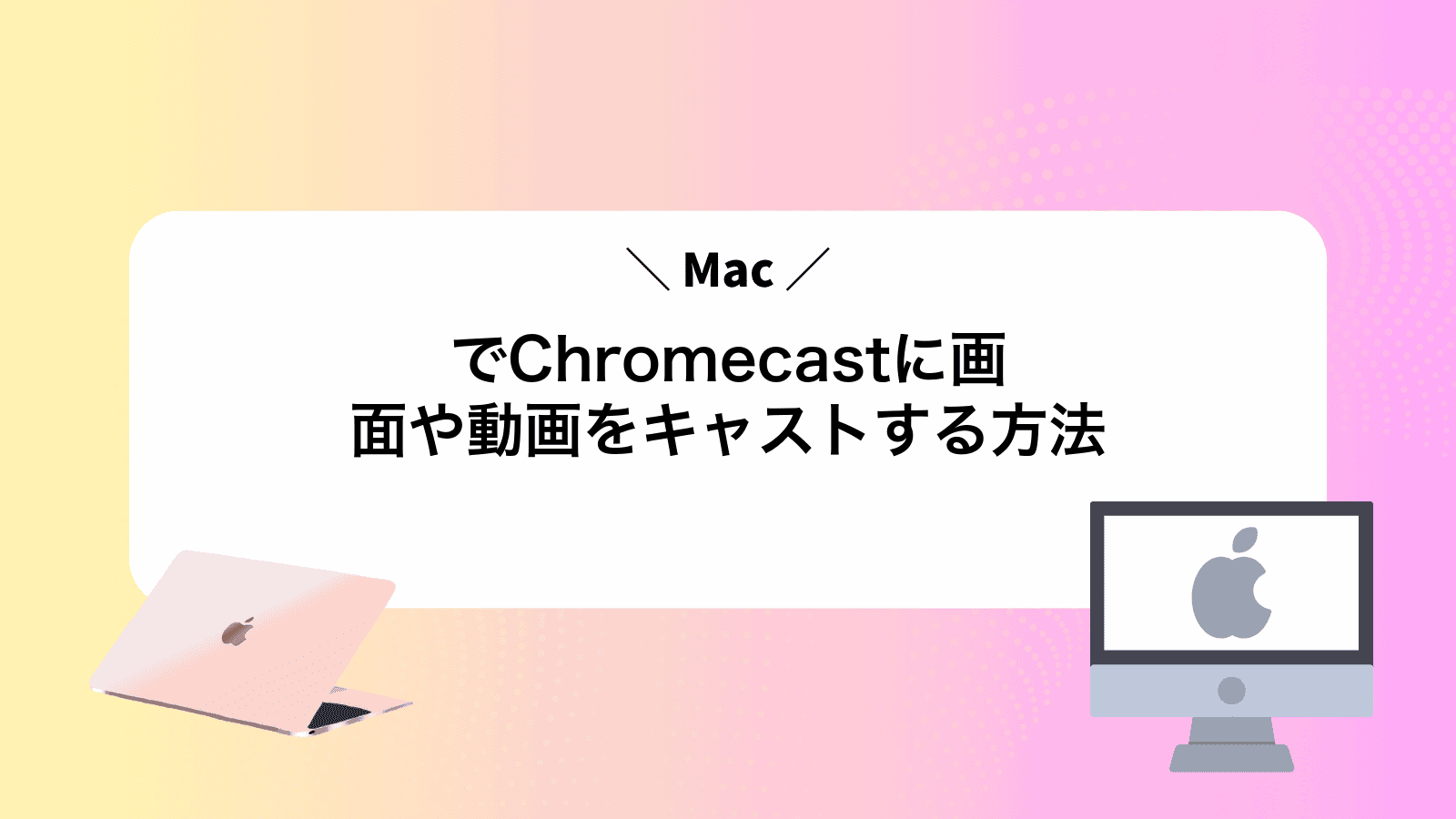 MacでChromecastに画面や動画をキャストする方法