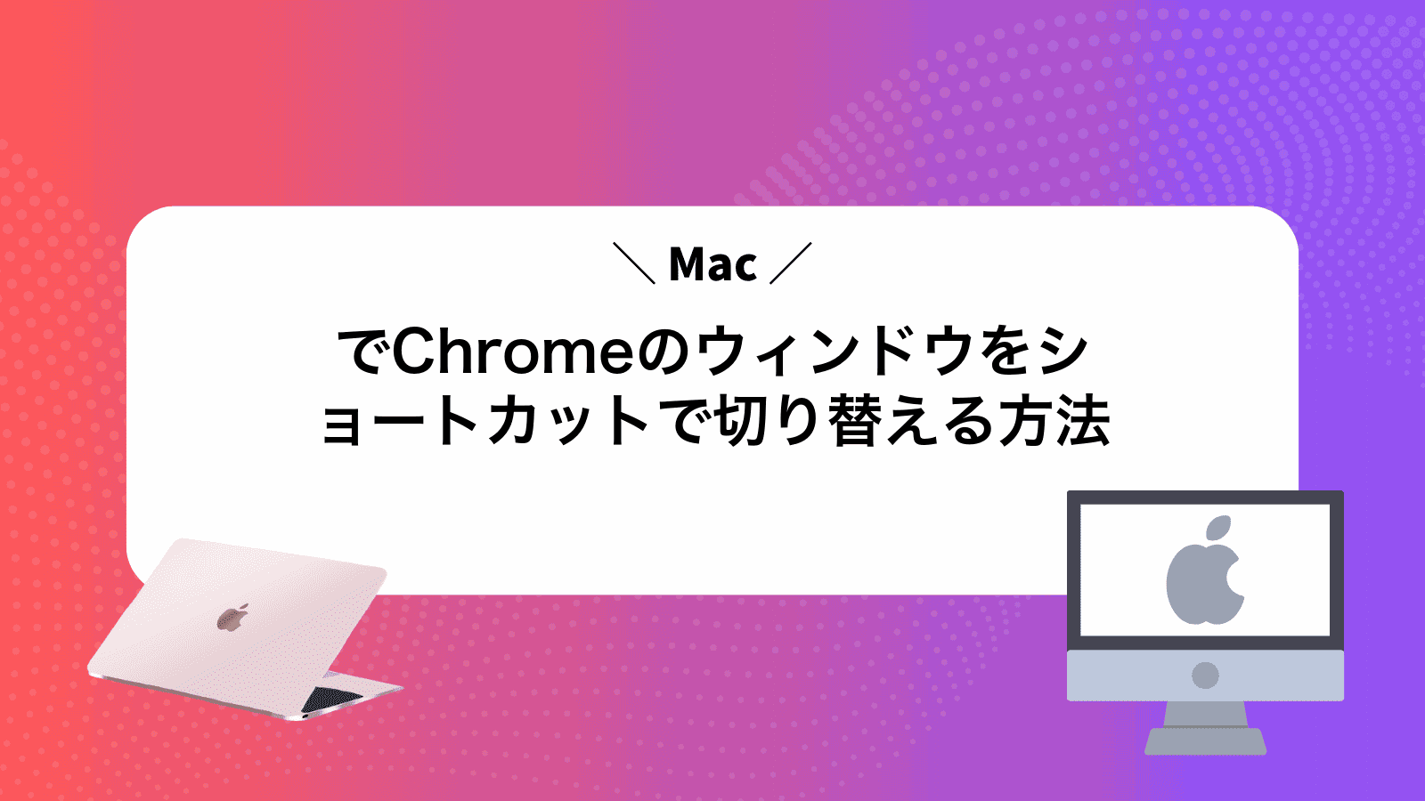 MacでChromeのウィンドウをショートカットで切り替える方法
