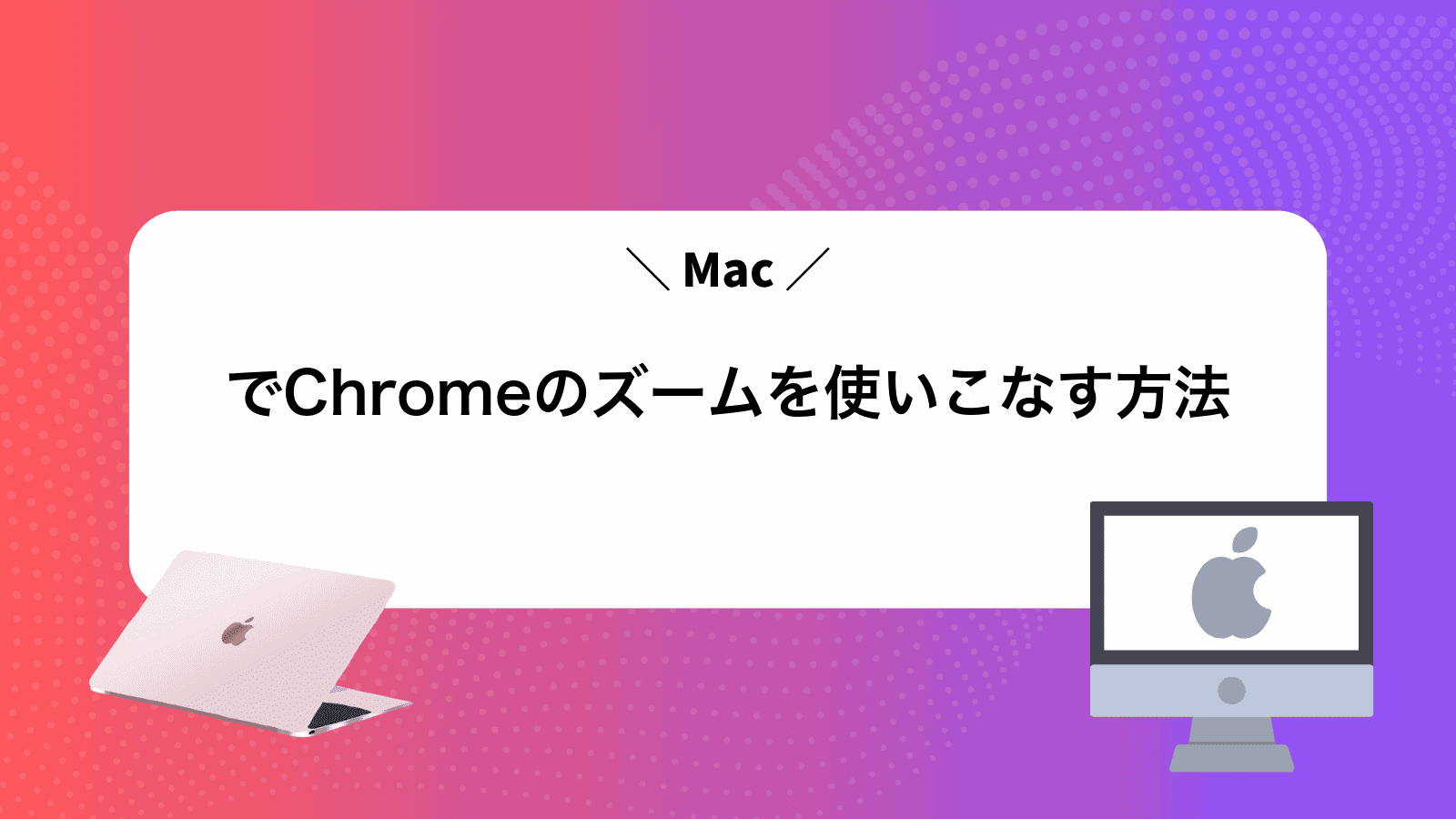 MacでChromeのズームを使いこなす方法